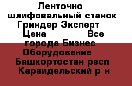 Ленточно - шлифовальный станок “Гриндер-Эксперт“ › Цена ­ 12 500 - Все города Бизнес » Оборудование   . Башкортостан респ.,Караидельский р-н